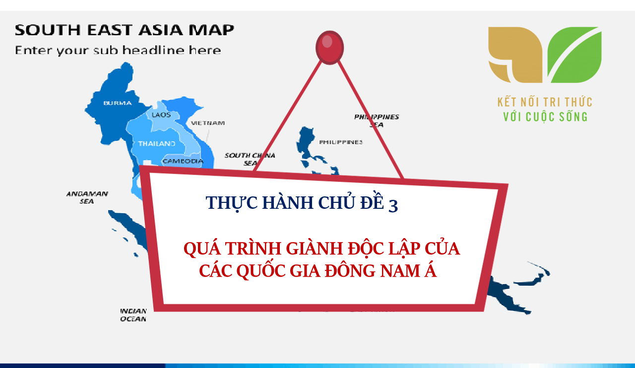 Powerpoint Thực hành Địa 11 Đông Nam Á KNTT - CHỦ ĐỀ 3: QUÁ TRÌNH GIÀNH ĐỘC LẬP CỦA CÁC QUỐC GIA ĐÔNG NAM Á