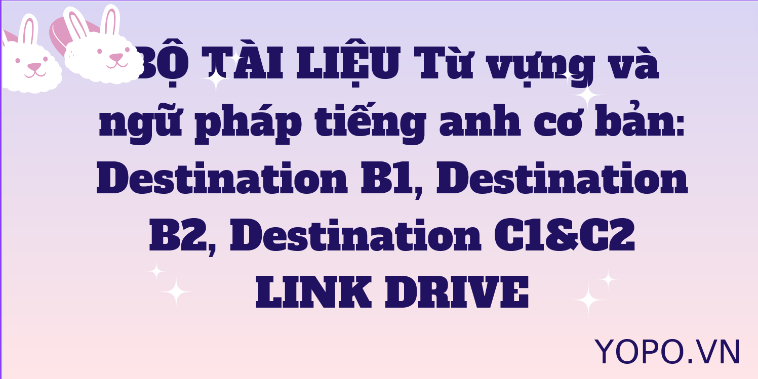 BỘ TÀI LIỆU Từ vựng và ngữ pháp tiếng anh cơ bản: Destination B1, Destination B2, Destination C1&C2 LINK DRIVE