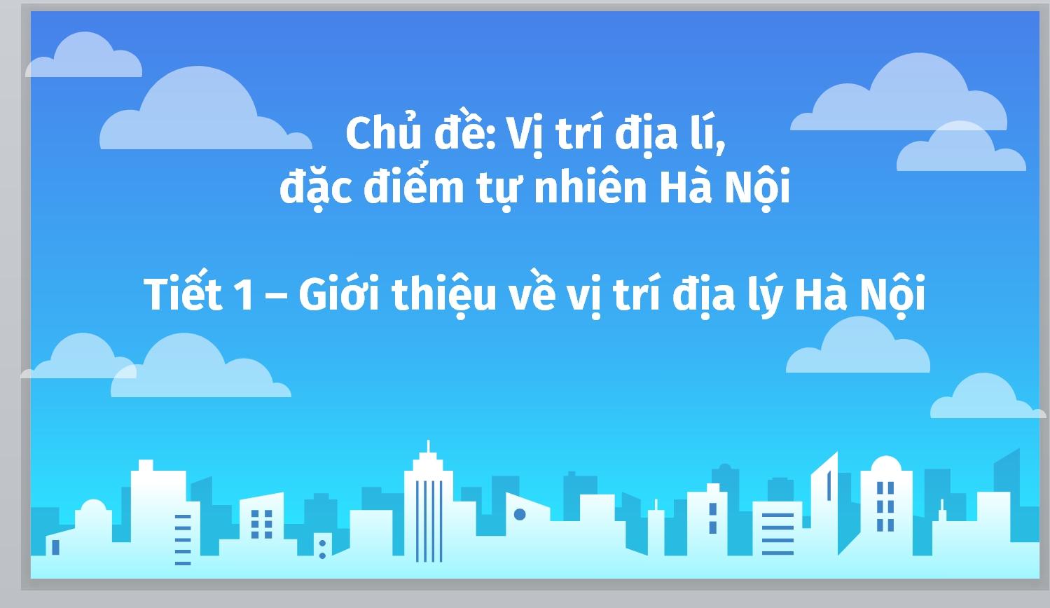 WORD + POWERPOINT GIÁO ÁN GDDP LỚP 8 CHỦ ĐỀ 4 VỊ TRÍ ĐỊA LÍ VÀ SỰ THAY ĐỔI PHẠM VI HÀNH CHÍNH CỦA THÀNH PHỐ HÀ NỘI