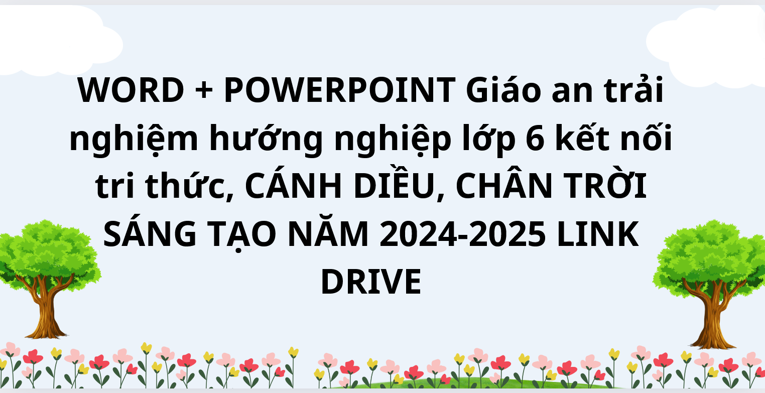 WORD + POWERPOINT Giáo an trải nghiệm hướng nghiệp lớp 6 kết nối tri thức, CÁNH DIỀU, CHÂN TRỜI SÁNG TẠO NĂM 2024-2025 LINK DRIVE