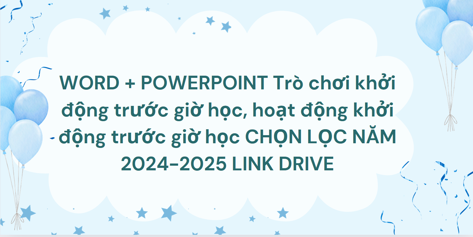 WORD + POWERPOINT Trò chơi khởi động trước giờ học, hoạt động khởi động trước giờ học CHỌN LỌC NĂM 2024-2025 LINK DRIVE