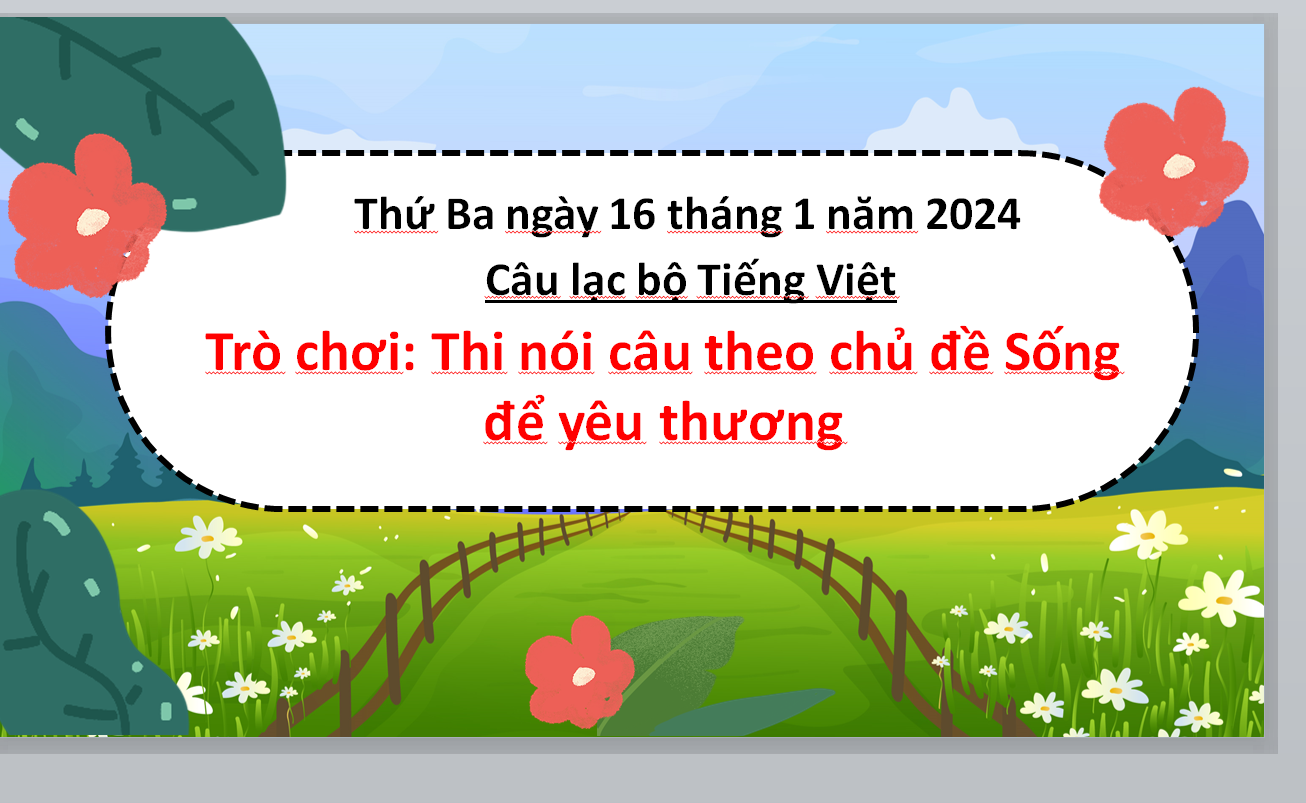 POWERPOINT SINH HOẠT Câu lạc bộ Tiếng Việt LỚP 4 QUA Trò chơi: Thi nói câu theo chủ đề Sống để yêu thương