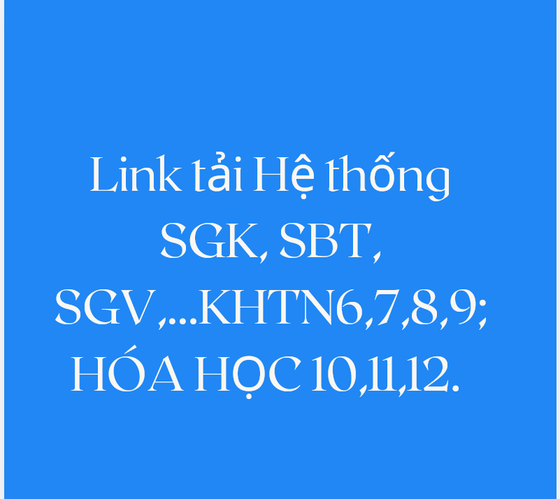 Hệ thống SGK, SBT, SGV,...KHTN6,7,8,9; HÓA HỌC 10,11,12 LINK DRIVE