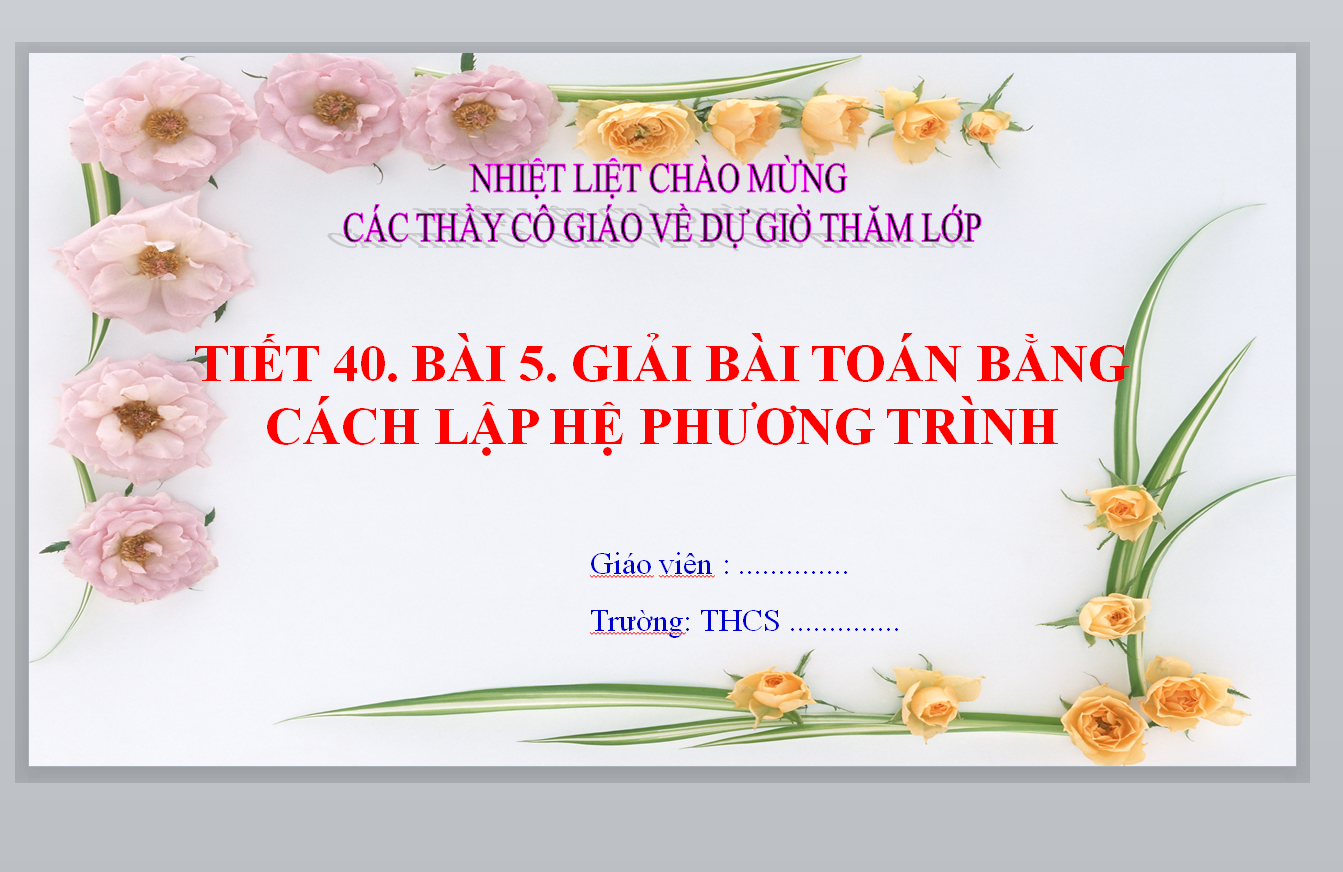 WORD + POWERPOINT GIÁO ÁN TOÁN 9 TIẾT 40. BÀI 5. GIẢI BÀI TOÁN BẰNG CÁCH LẬP HỆ PHƯƠNG TRÌNH * soạn THAO GIẢNG DỰ GIỜ