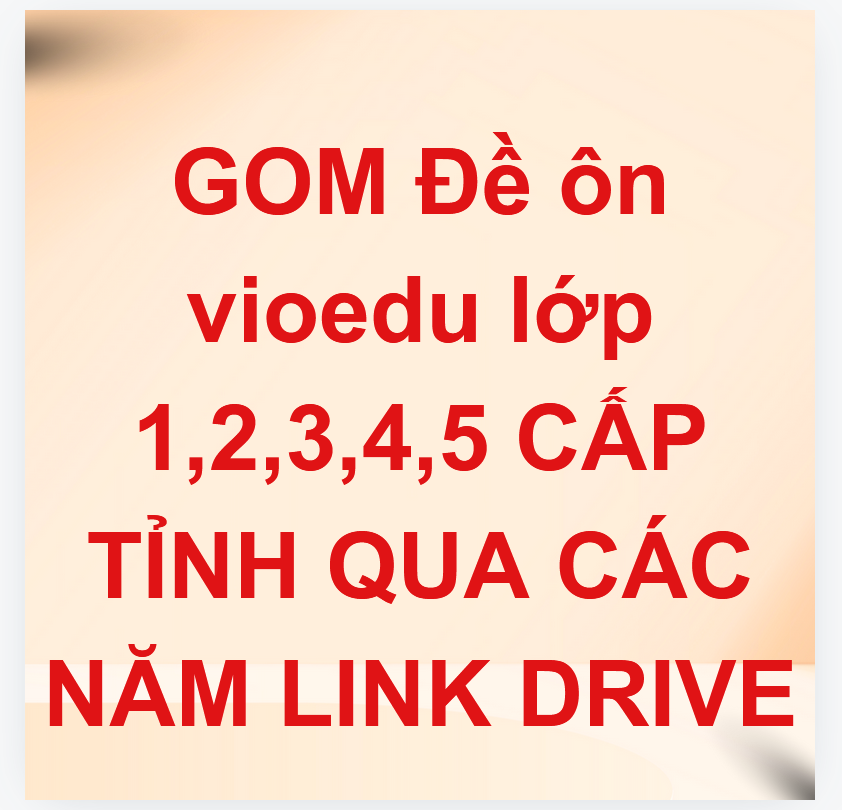 GOM Đề ôn vioedu lớp 1,2,3,4,5 CẤP TỈNH QUA CÁC NĂM LINK DRIVE