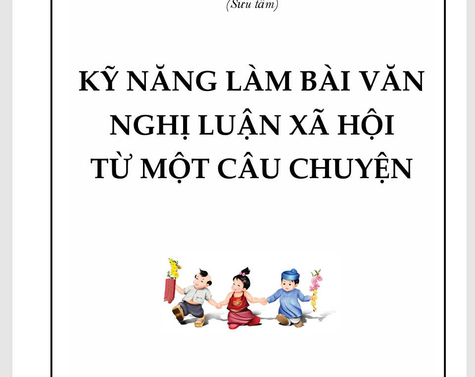 TÀI LIỆU CHUYÊN ĐỀ KỸ NĂNG LÀM BÀI VĂN NGHỊ LUẬN XÃ HỘI TỪ MỘT CÂU CHUYỆN ÔN THI VÀO LỚP 10