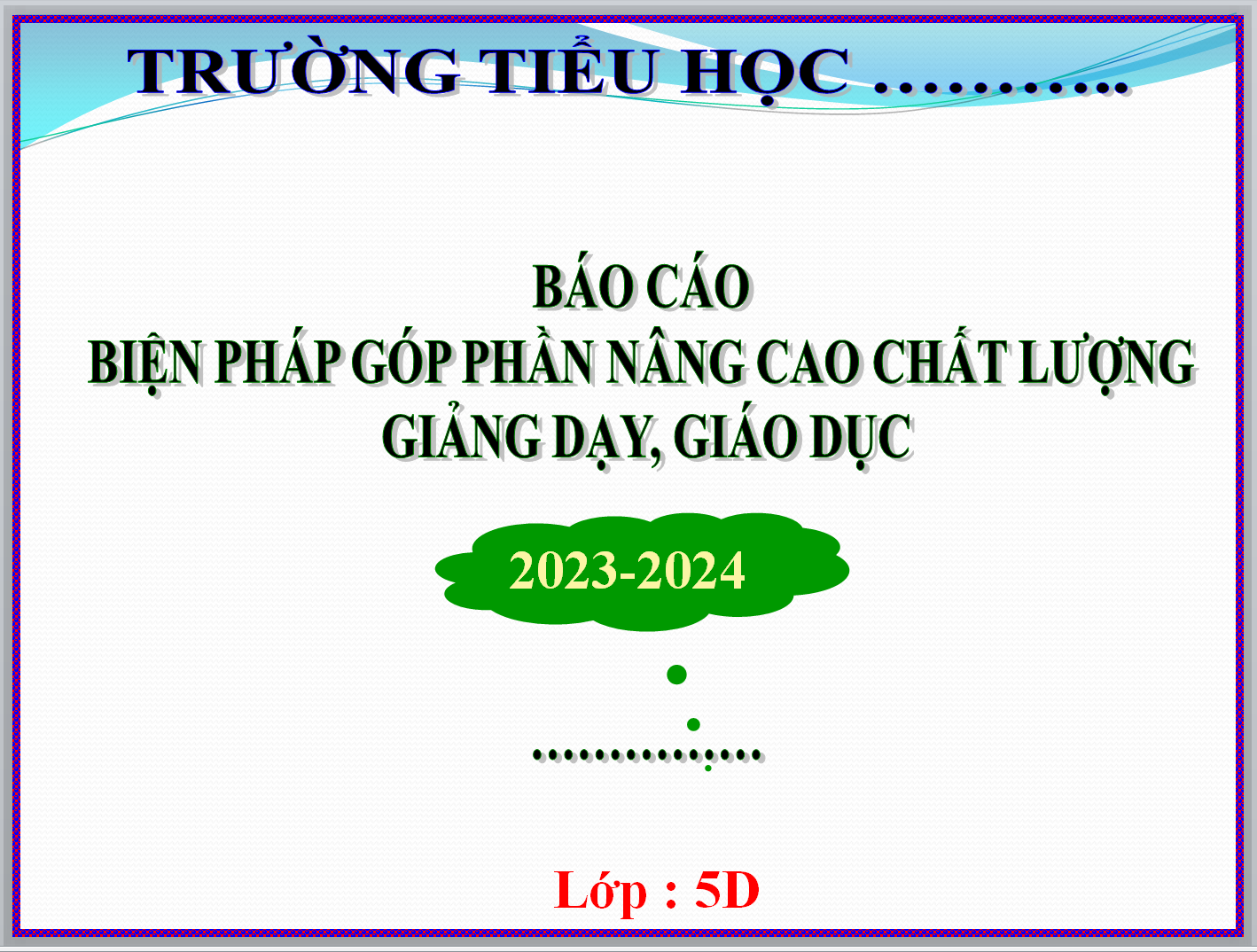 POWERPOINT BÁO CÁO “ Biện pháp cơ bản rèn tính cẩn thận cho học sinh” lớp 5D, trường Tiểu học" NĂM 2023-2024