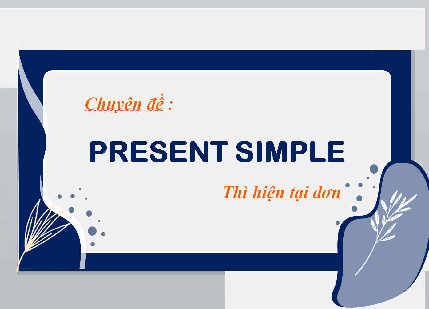 POWERPOINT CHUYÊN ĐỀ TIẾNG ANH VÀO 10: simple present (THÌ HIỆN TẠI ĐƠN)