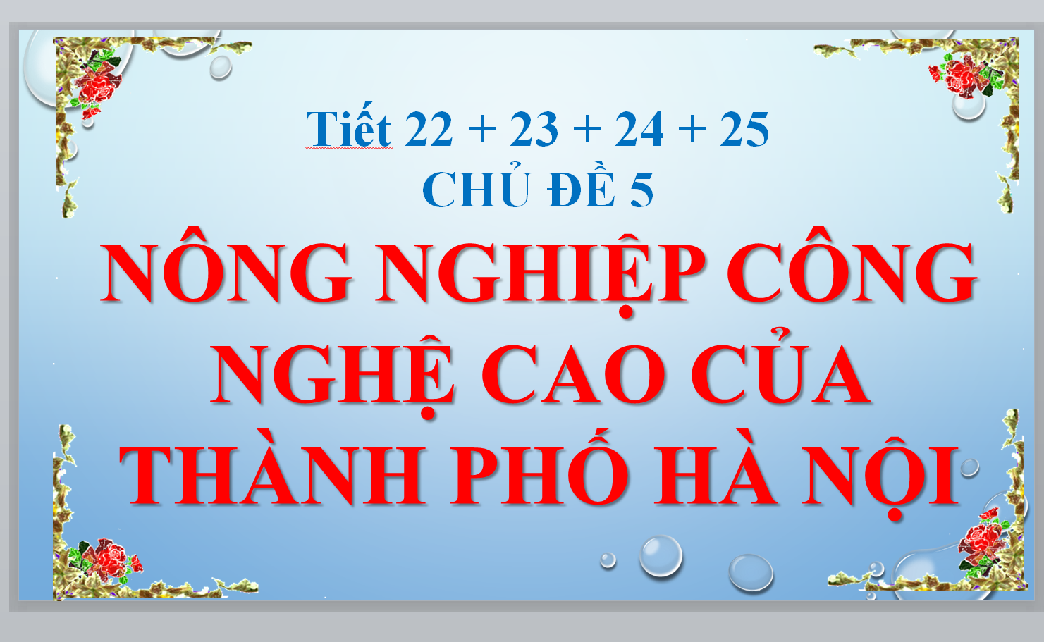 POWERPOINT GIÁO ÁN GDDP 7 HÀ NỘI Tiết 22 + 23 + 24 + 25 CHỦ ĐỀ 5 NÔNG NGHIỆP CÔNG NGHỆ CAO CỦA THÀNH PHỐ HÀ NỘI