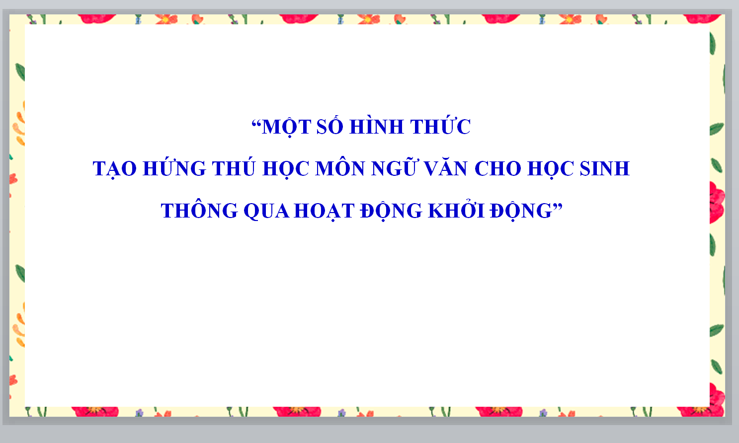 POWERPOINT “MỘT SỐ HÌNH THỨC TẠO HỨNG THÚ HỌC MÔN NGỮ VĂN CHO HỌC SINH THÔNG QUA HOẠT ĐỘNG KHỞI ĐỘNG” MÔN NGỮ VĂN 9 NĂM 2023-2024