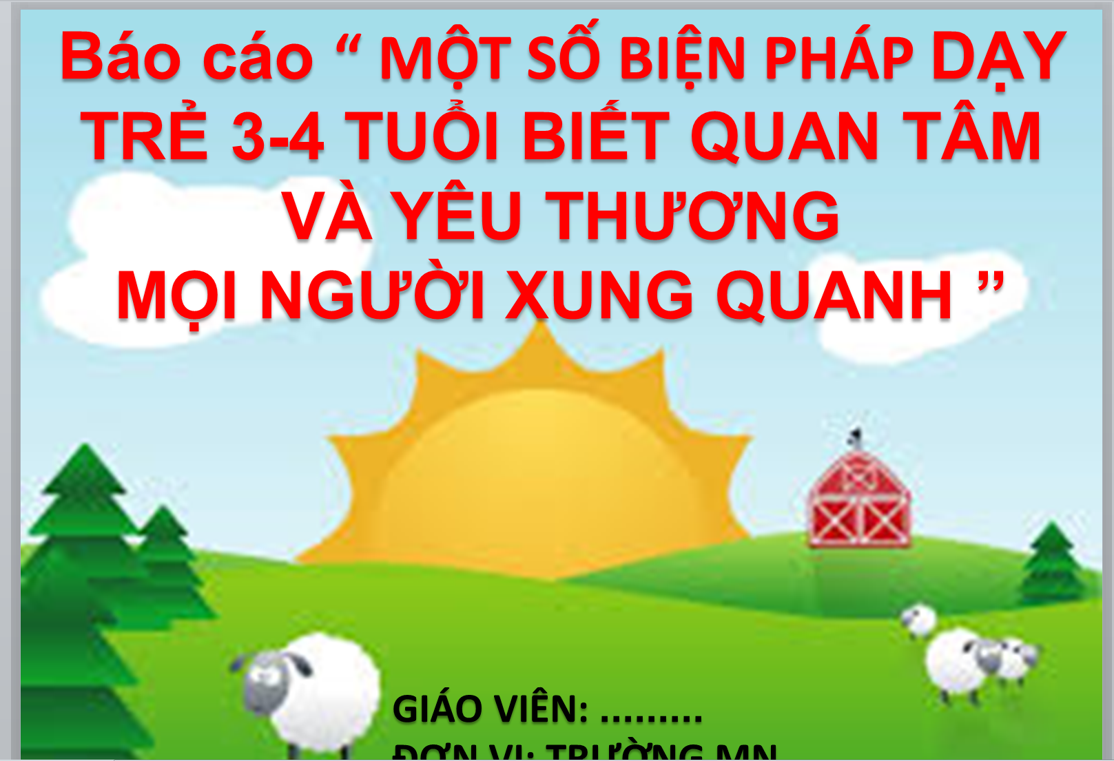 POWERPOINT Báo cáo “ MỘT SỐ BIỆN PHÁP DẠY TRẺ 3-4 TUỔI BIẾT QUAN TÂM VÀ YÊU THƯƠNG MỌI NGƯỜI XUNG QUANH ”