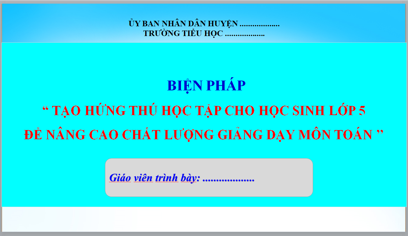 POWERPOINT BIỆN PHÁP “TẠO HỨNG THÚ HỌC TẬP CHO HỌC SINH LỚP 5 ĐỂ NÂNG CAO CHẤT LƯỢNG GIẢNG DẠY MÔN TOÁN" NĂM 22-23 LINK DRIVE