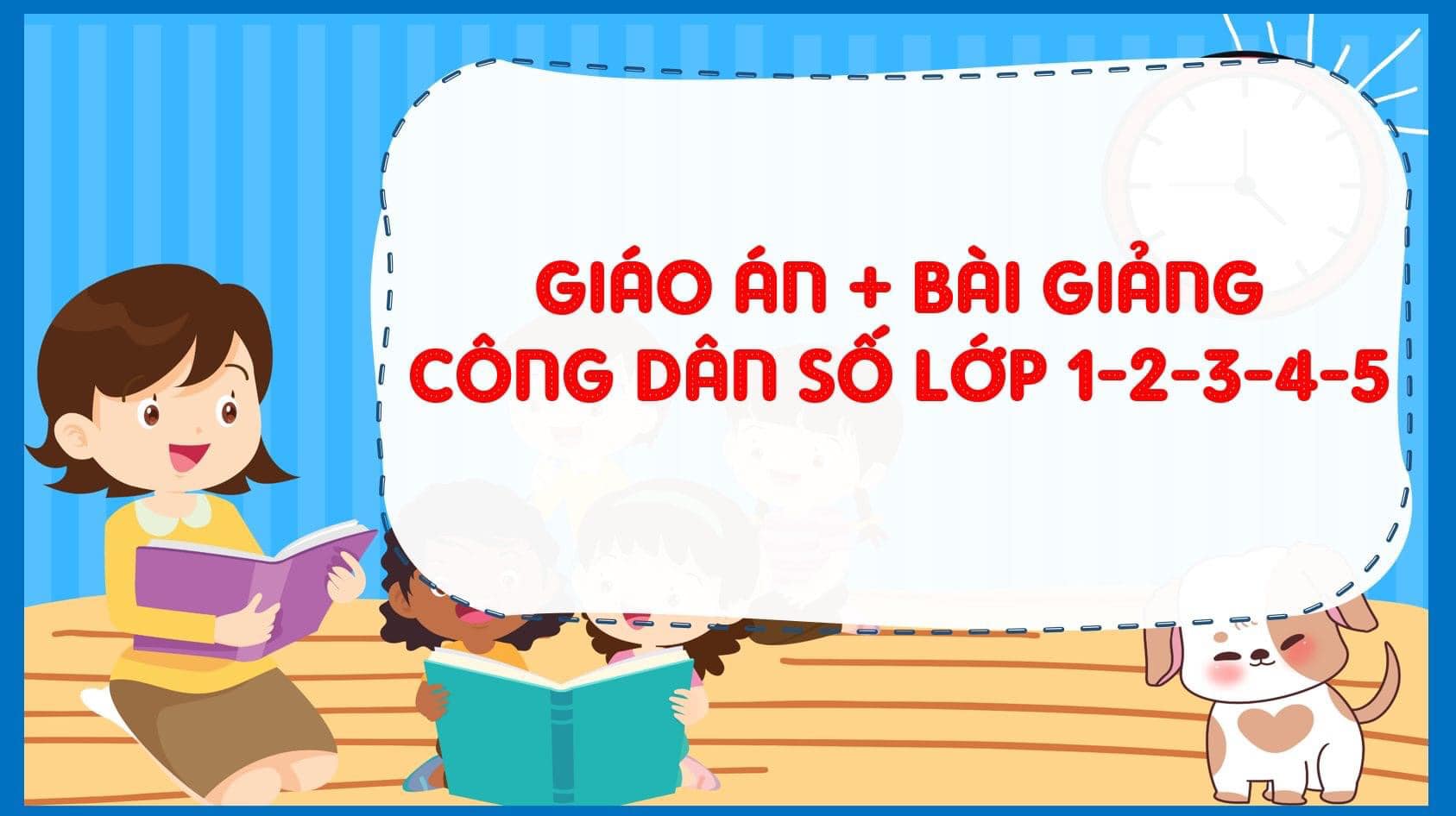 FULL GIÁO ÁN, BÀI GIẢNG PP, VIDEO HƯỚNG DẪN... CÔNG DÂN SỐ (LỚP 1-2-3-4-5) NĂM 2024-2025 LINK DRIVE