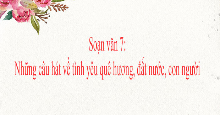 bai-soan-nhung-cau-hat-ve-tinh-yeu-que-huong-dat-nuoc-con-nguoi-so-5-579667.jpg