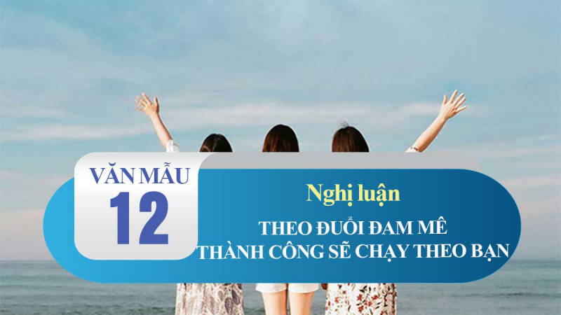 bai-van-nghi-luan-xa-hoi-ve-cau-noi-theo-duoi-dam-me-thanh-cong-se-chay-theo-ban-lop-12-hay-nh...jpg