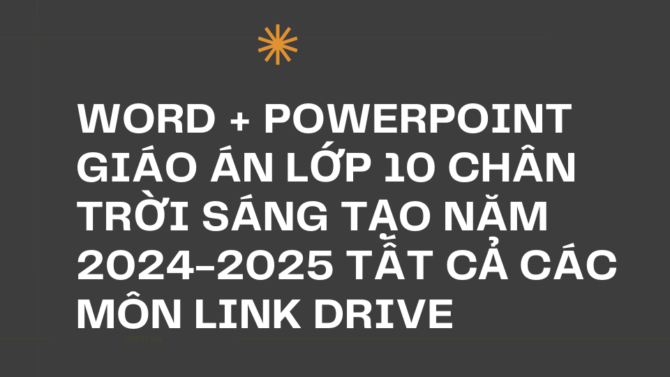 WORD + POWERPOINT Giáo án lớp 10 chân trời sáng tạo NĂM 2024-2025 TẤT CẢ CÁC MÔN LINK DRIVE