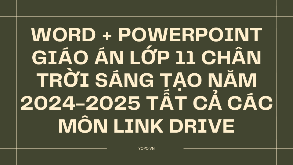 WORD + POWERPOINT Giáo án lớp 11 chân trời sáng tạo NĂM 2024-2025 TẤT CẢ CÁC MÔN LINK DRIVE