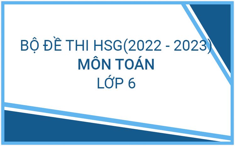 TUYỂN TẬP Đề thi hsg toán 6 năm 2022-2023 CÓ ĐÁP ÁN LINK DRIVE