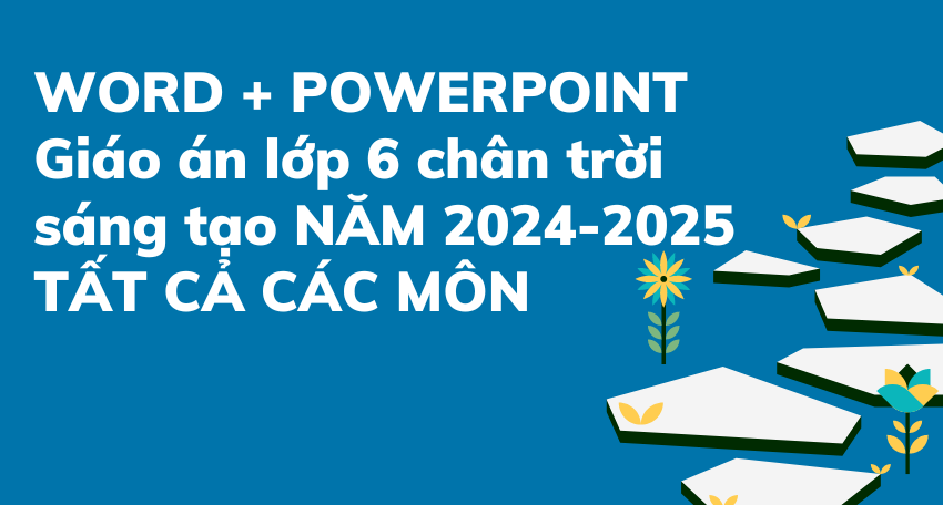 WORD + POWERPOINT Giáo án lớp 6 chân trời sáng tạo NĂM 2024-2025 TẤT CẢ CÁC MÔN