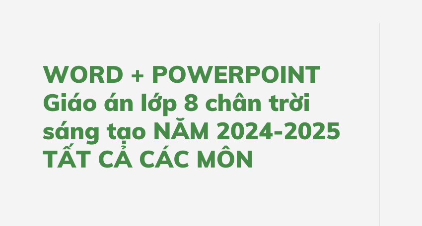 WORD + POWERPOINT Giáo án lớp 8 chân trời sáng tạo NĂM 2024-2025 TẤT CẢ CÁC MÔN