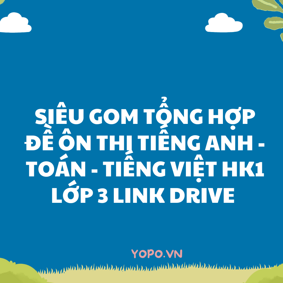 SIÊU GOM TỔNG HỢP ĐỀ ÔN THI TIẾNG ANH - TOÁN - TIẾNG VIỆT HK1 LỚP 3 LINK DRIVE.png