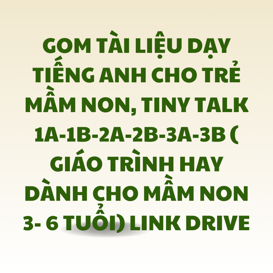 GOM Tài liệu dạy tiếng anh cho trẻ mầm non, TINY TALK 1A-1B-2A-2B-3A-3B ( GIÁO TRÌNH HAY DÀNH CHO MẦM NON 3- 6 TUỔI) LINK DRIVE