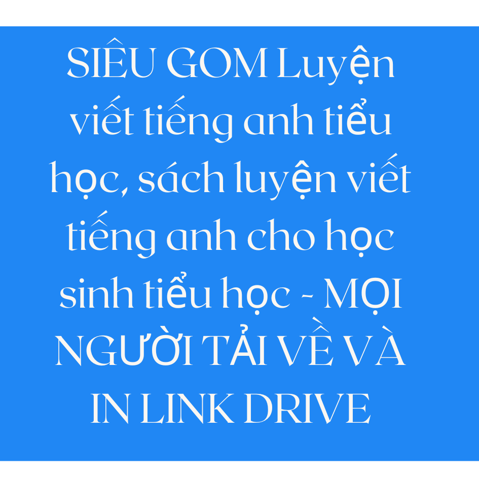 SIÊU GOM Luyện viết tiếng anh tiểu học, sách luyện viết tiếng anh cho học sinh tiểu học - MỌI NGƯỜI TẢI VỀ VÀ IN LINK DRIVE