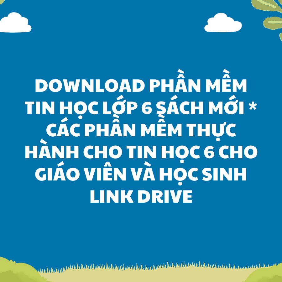 Download Phần mềm tin học lớp 6 sách mới * Các Phần Mềm Thực Hành Cho Tin Học 6 cho giáo viên và học sinh LINK DRIVE